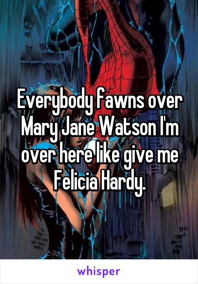 Everybody fawns over Mary Jane Watson I'm over here like give me Felicia Hardy.