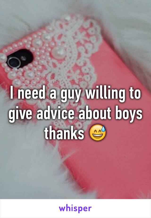 I need a guy willing to give advice about boys thanks 😅