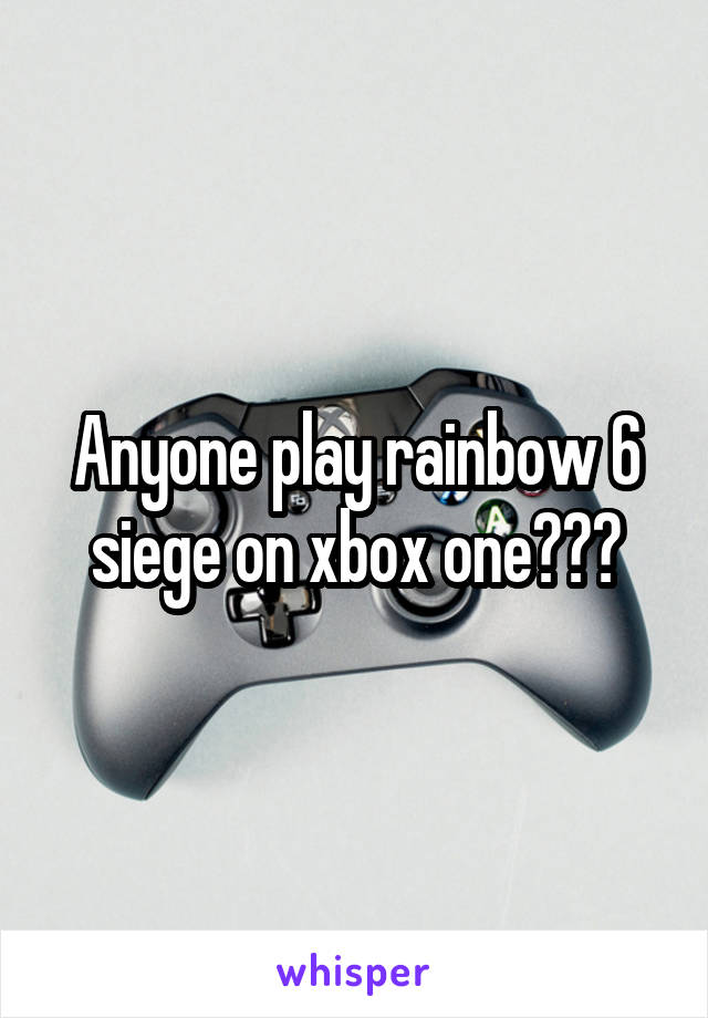 Anyone play rainbow 6 siege on xbox one???