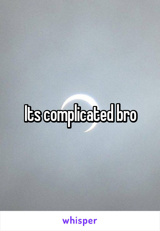 Its complicated bro