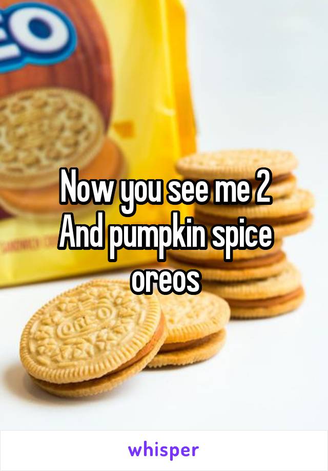 Now you see me 2
And pumpkin spice oreos