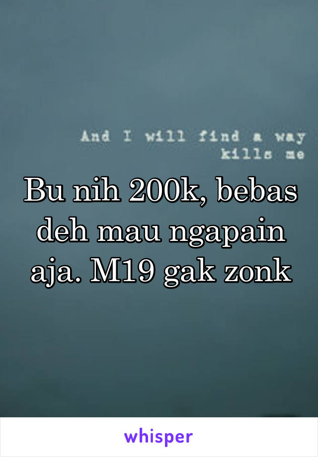 Bu nih 200k, bebas deh mau ngapain aja. M19 gak zonk