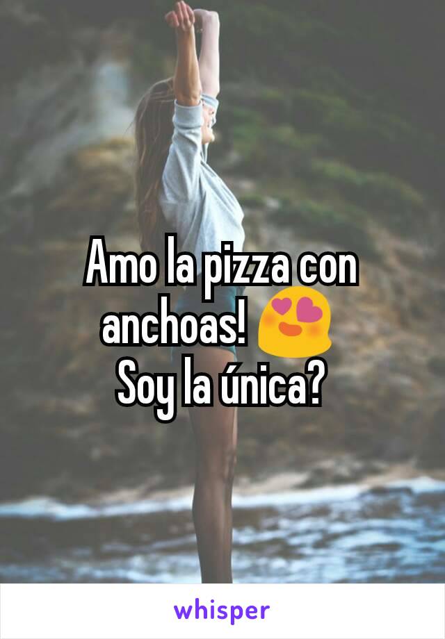 Amo la pizza con anchoas! 😍 
Soy la única?