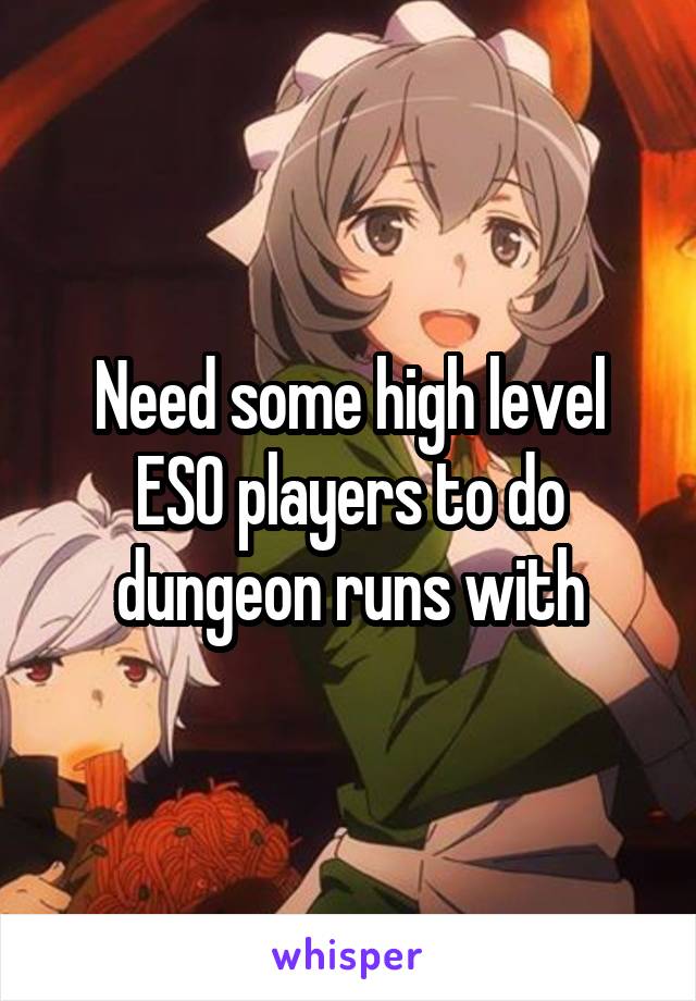 Need some high level ESO players to do dungeon runs with