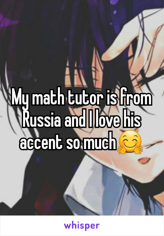 My math tutor is from Russia and I love his accent so much🤗