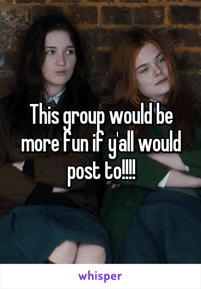 This group would be more fun if y'all would post to!!!!