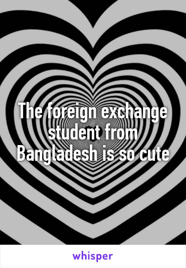 The foreign exchange student from Bangladesh is so cute