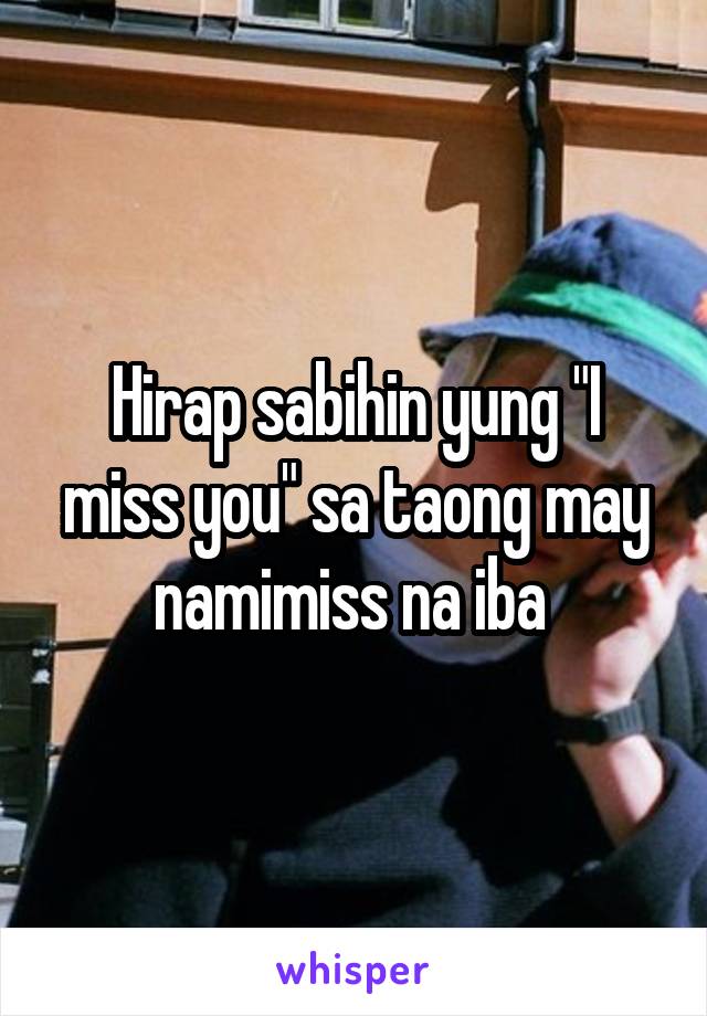 Hirap sabihin yung "I miss you" sa taong may namimiss na iba 