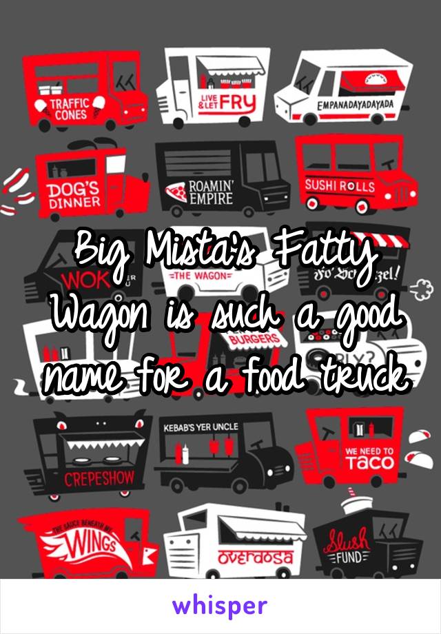 Big Mista's Fatty Wagon is such a good name for a food truck