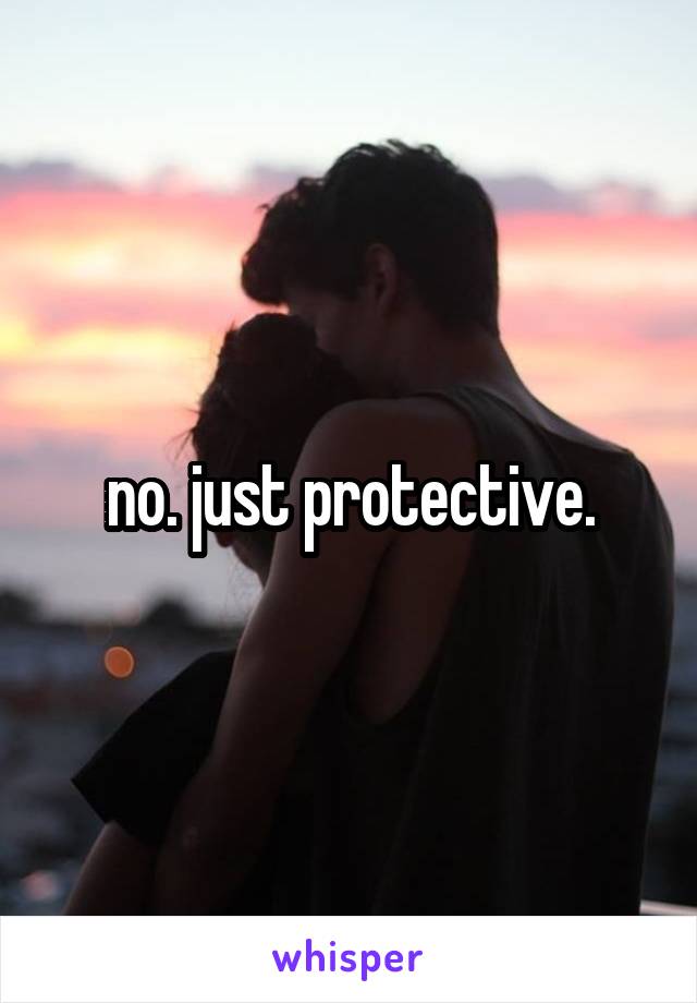 no. just protective.