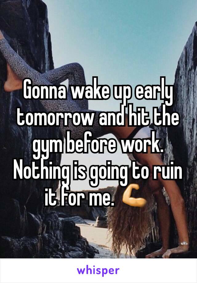 Gonna wake up early tomorrow and hit the gym before work. Nothing is going to ruin it for me. 💪