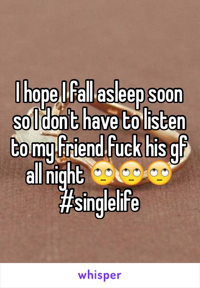 I hope I fall asleep soon so I don't have to listen to my friend fuck his gf all night 🙄🙄🙄 #singlelife