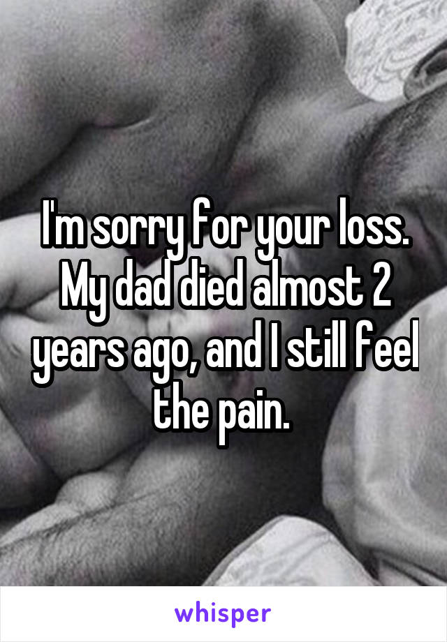 I'm sorry for your loss. My dad died almost 2 years ago, and I still feel the pain. 