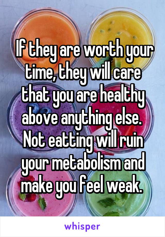  If they are worth your time, they will care that you are healthy above anything else. 
Not eatting will ruin your metabolism and make you feel weak. 