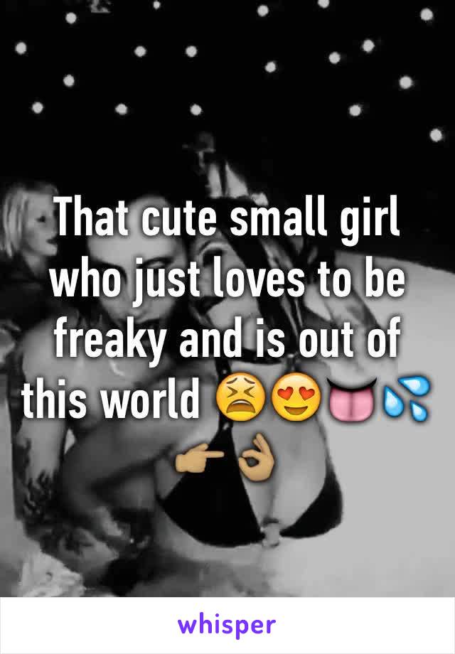 That cute small girl who just loves to be freaky and is out of this world 😫😍👅💦👉🏽👌🏽