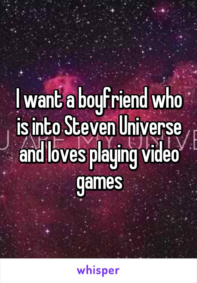 I want a boyfriend who is into Steven Universe and loves playing video games