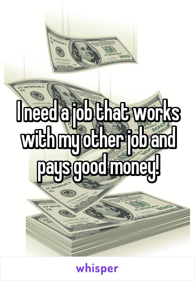 I need a job that works with my other job and pays good money!