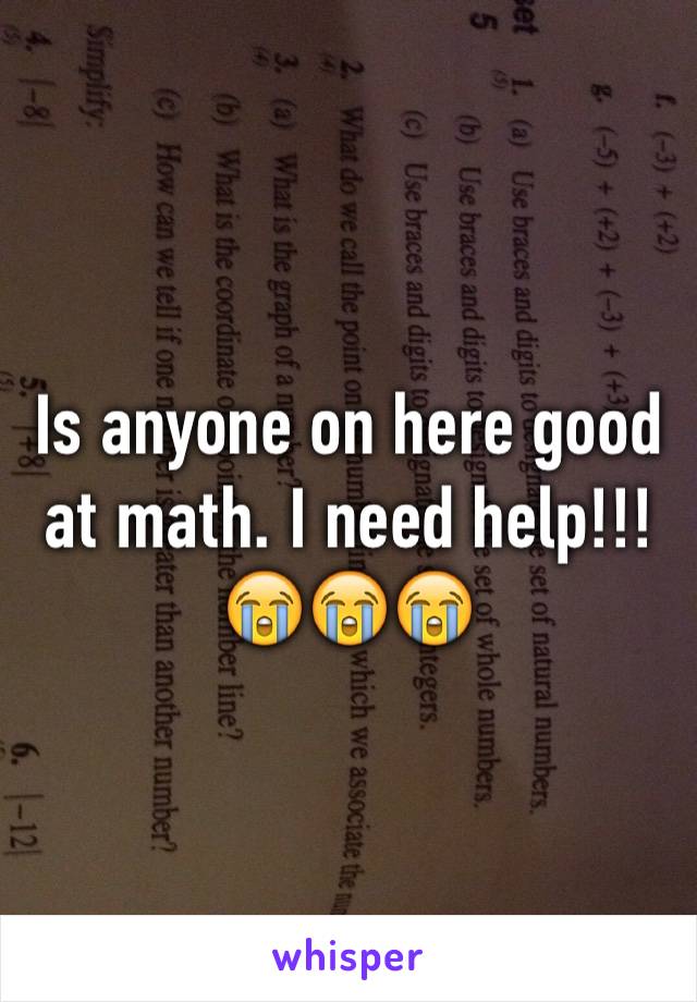 Is anyone on here good at math. I need help!!! 😭😭😭