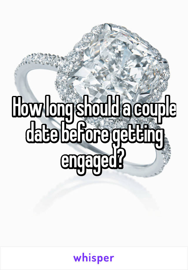 How long should a couple date before getting engaged? 