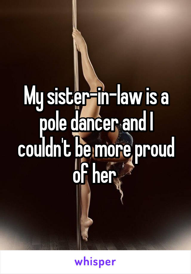 My sister-in-law is a pole dancer and I couldn't be more proud of her 