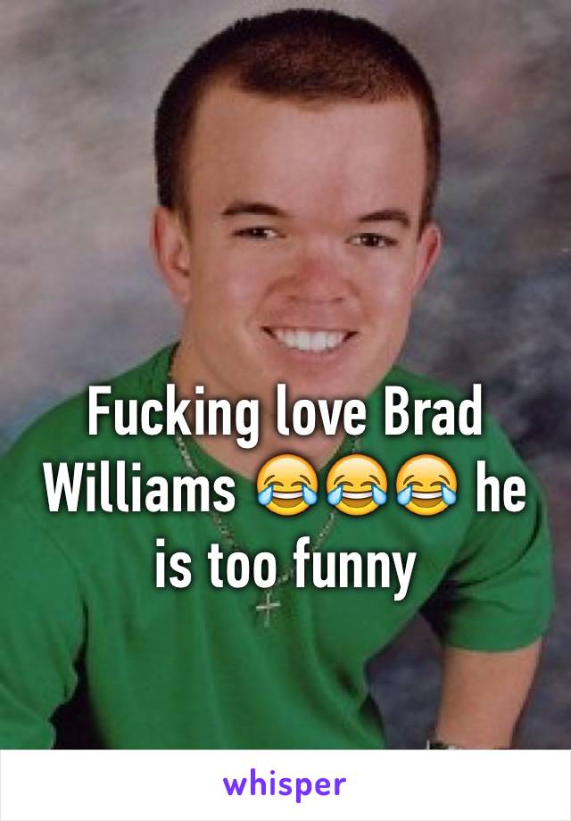 Fucking love Brad Williams 😂😂😂 he is too funny 