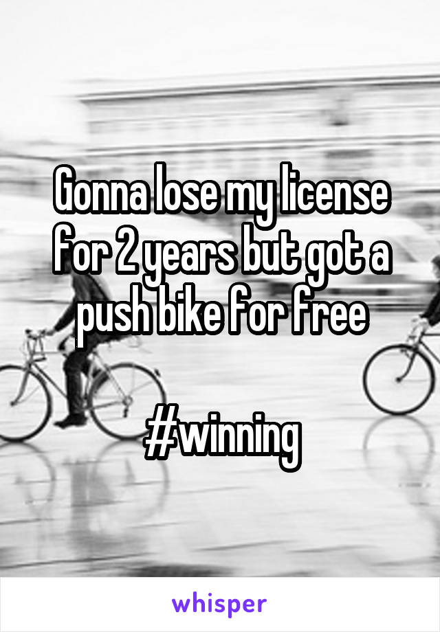 Gonna lose my license for 2 years but got a push bike for free

#winning