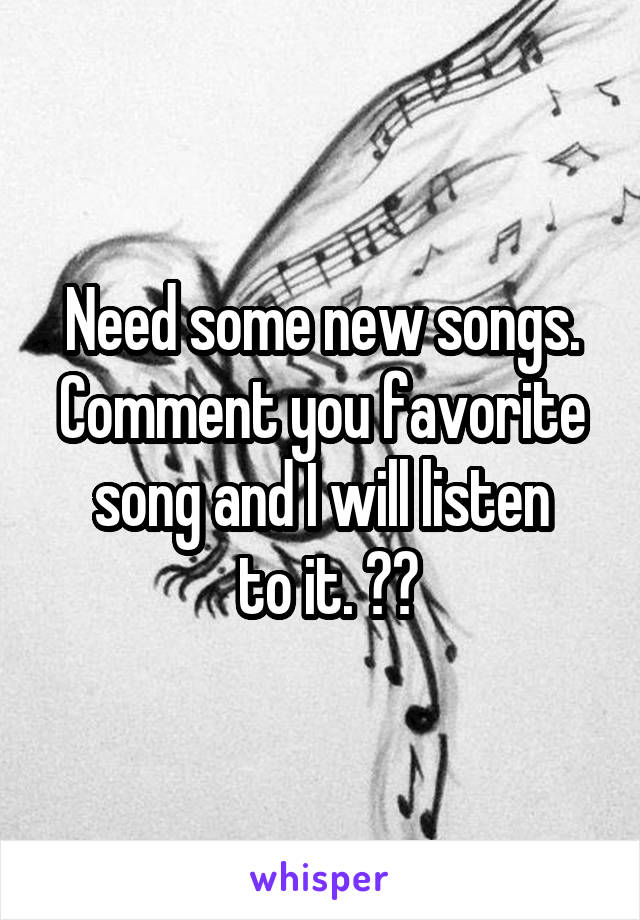 Need some new songs. Comment you favorite song and I will listen
 to it. 🎵🎧