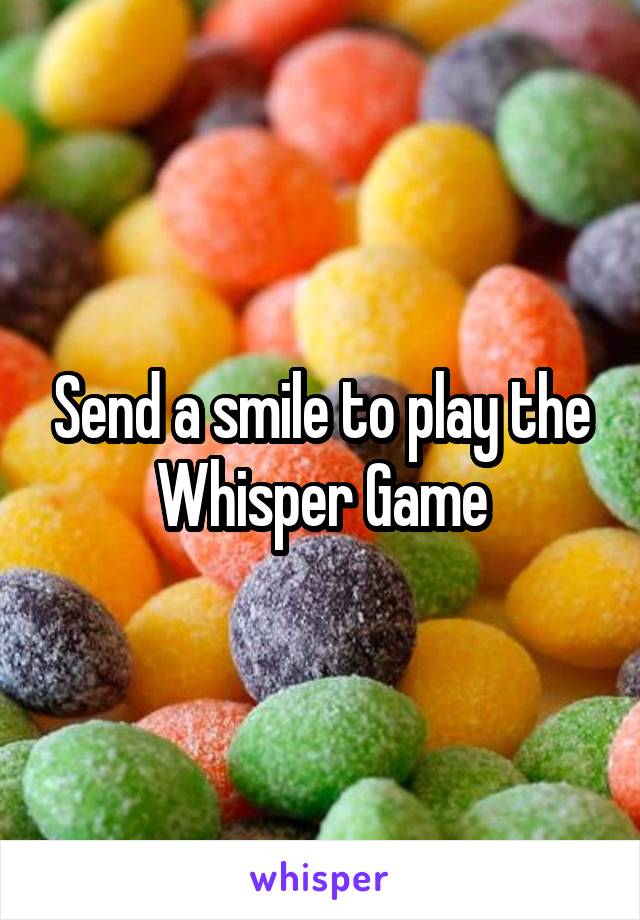 Send a smile to play the Whisper Game