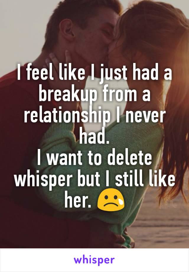 I feel like I just had a breakup from a relationship I never had.
I want to delete whisper but I still like her. 😢