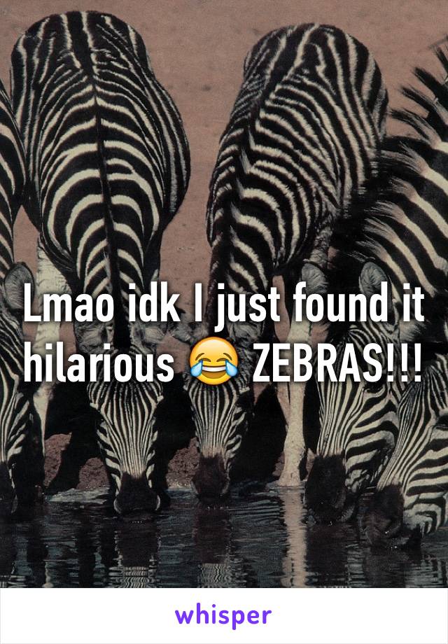 Lmao idk I just found it hilarious 😂 ZEBRAS!!!