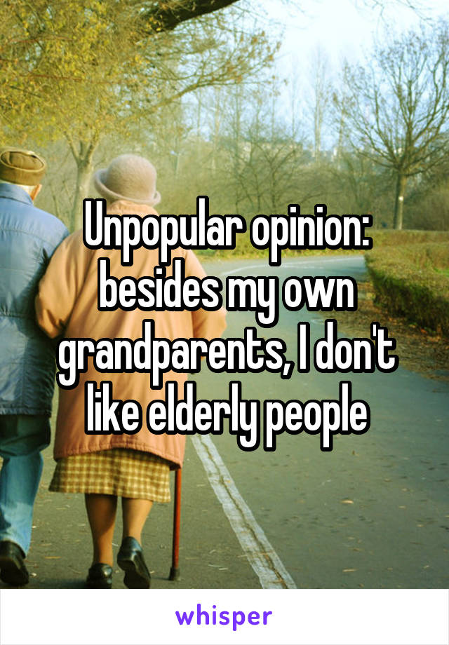 Unpopular opinion: besides my own grandparents, I don't like elderly people