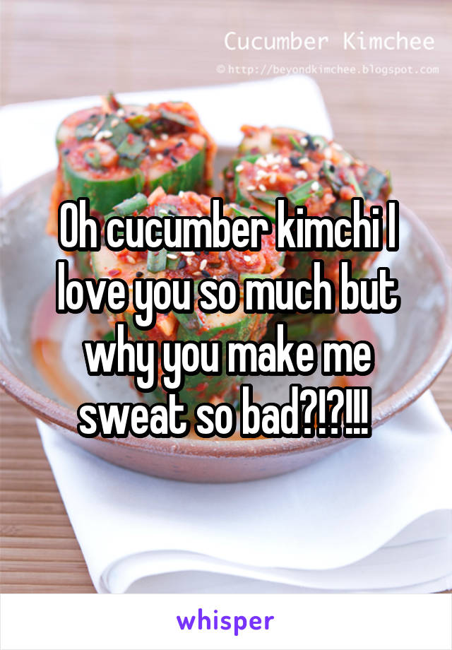 Oh cucumber kimchi I love you so much but why you make me sweat so bad?!?!!! 