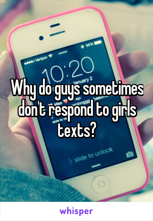 Why do guys sometimes don't respond to girls texts?