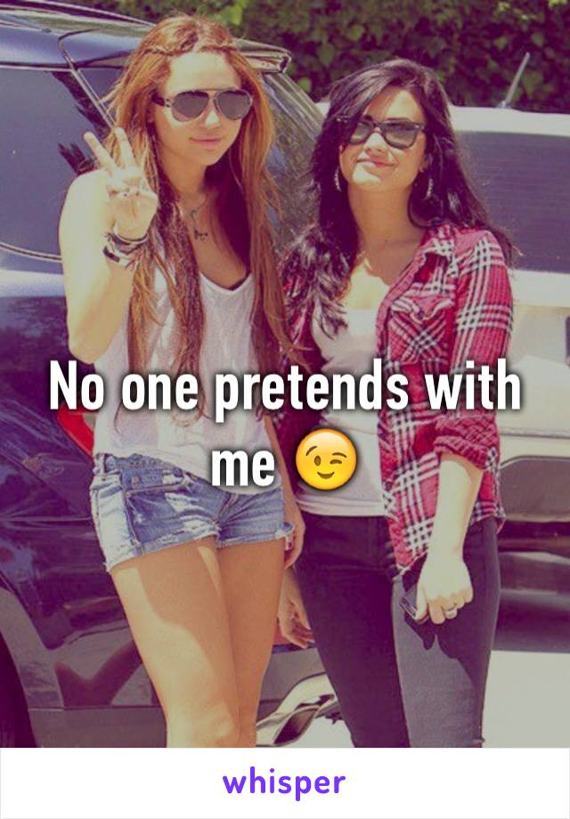 No one pretends with me 😉