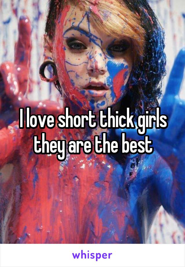 I love short thick girls they are the best