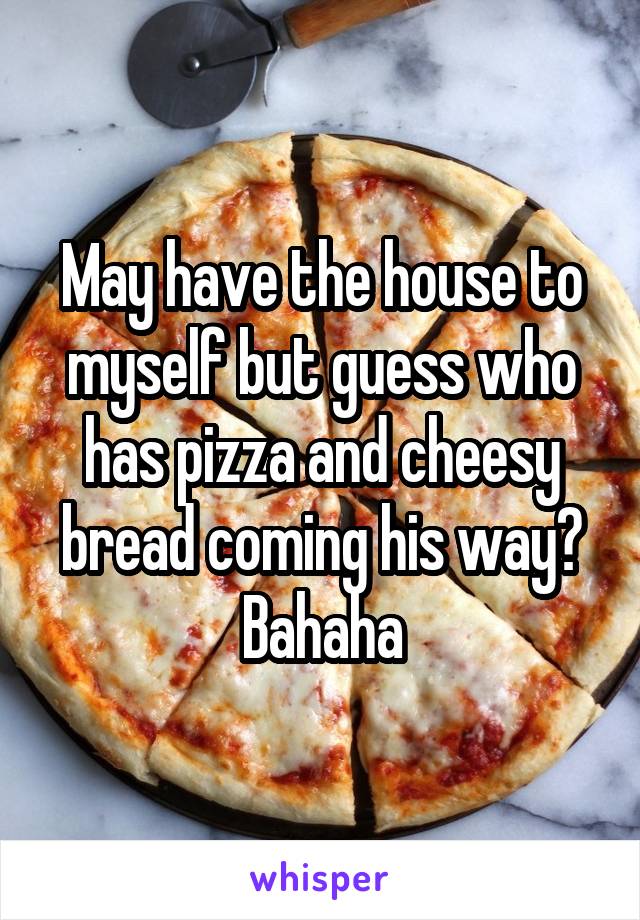 May have the house to myself but guess who has pizza and cheesy bread coming his way? Bahaha