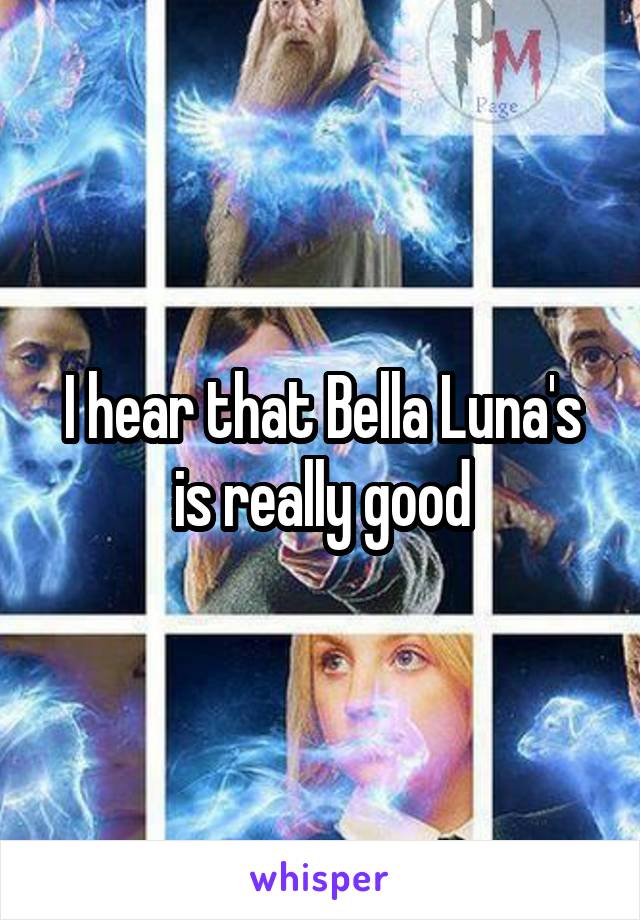 I hear that Bella Luna's is really good