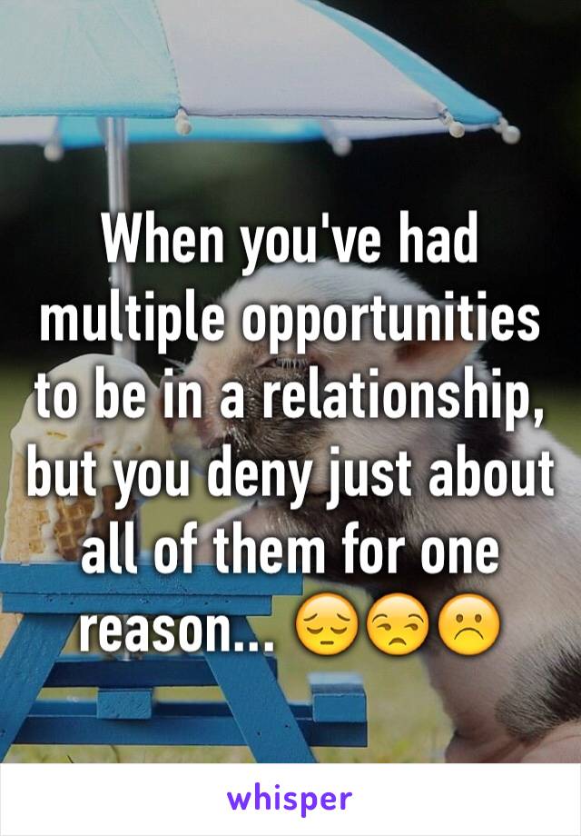 When you've had multiple opportunities to be in a relationship, but you deny just about all of them for one reason... 😔😒☹️