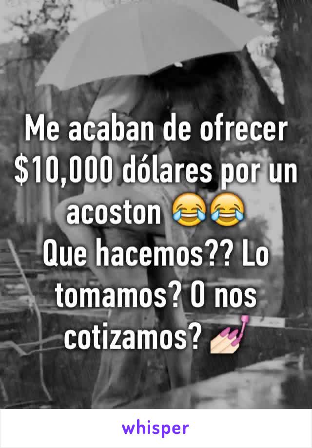 Me acaban de ofrecer $10,000 dólares por un acoston 😂😂 
Que hacemos?? Lo tomamos? O nos cotizamos? 💅🏻 