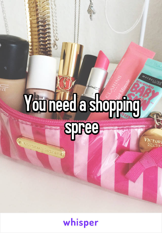 You need a shopping spree