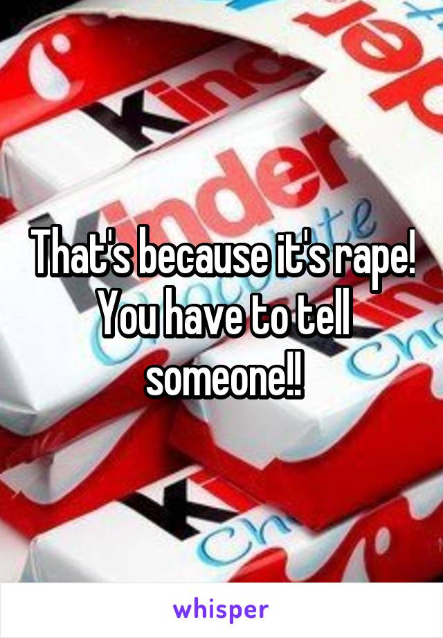 That's because it's rape! You have to tell someone!!