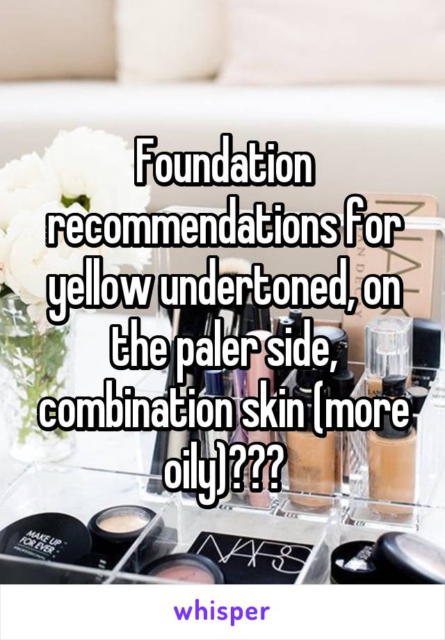 Foundation recommendations for yellow undertoned, on the paler side, combination skin (more oily)???