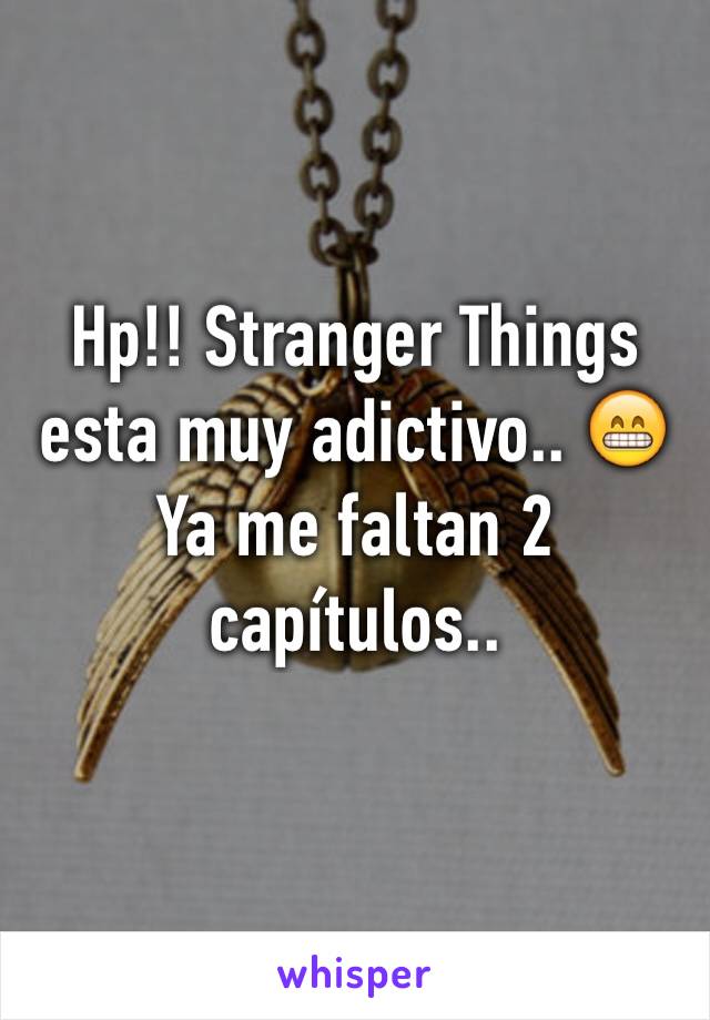 Hp!! Stranger Things esta muy adictivo.. 😁Ya me faltan 2 capítulos..