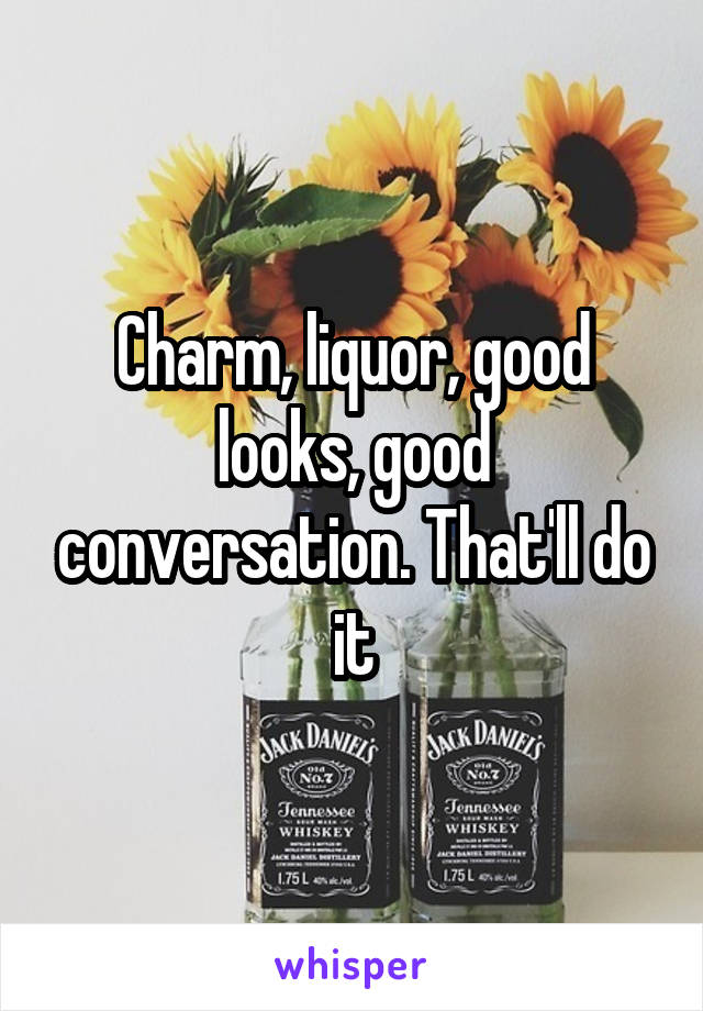 Charm, liquor, good looks, good conversation. That'll do it