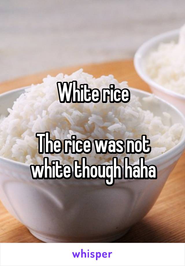 White rice

The rice was not white though haha