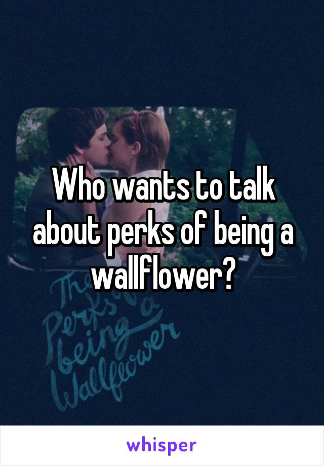 Who wants to talk about perks of being a wallflower?