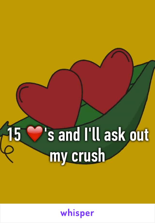 15 ❤️'s and I'll ask out my crush 