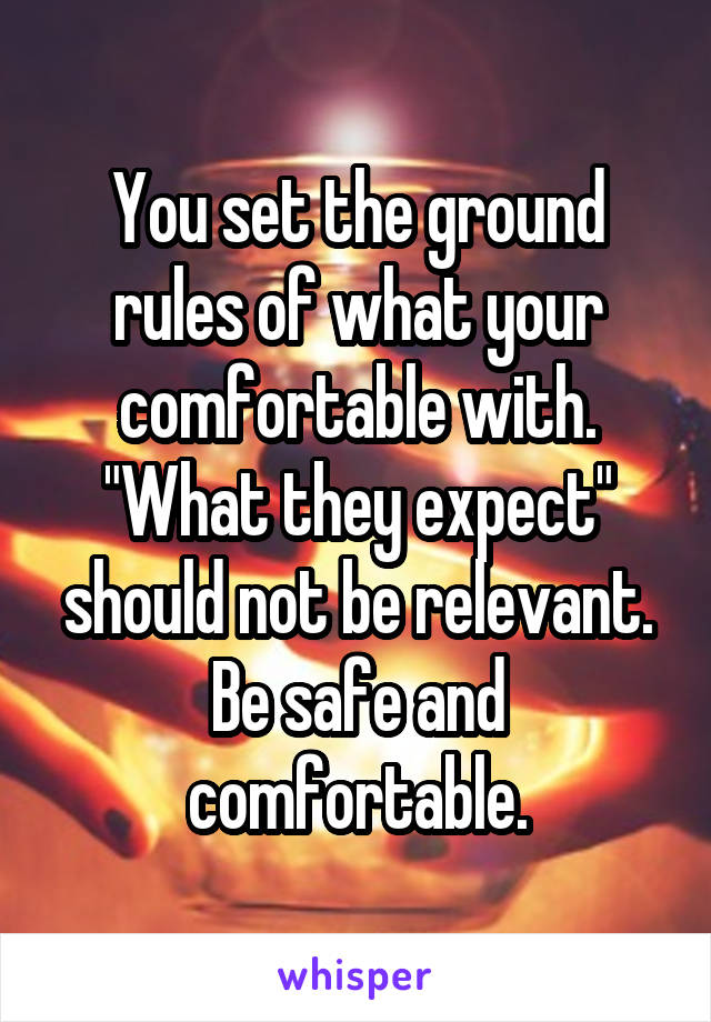 You set the ground rules of what your comfortable with. "What they expect" should not be relevant. Be safe and comfortable.