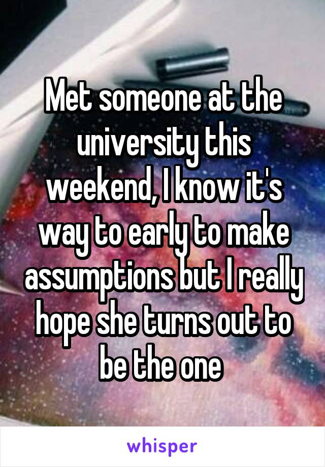 Met someone at the university this weekend, I know it's way to early to make assumptions but I really hope she turns out to be the one 