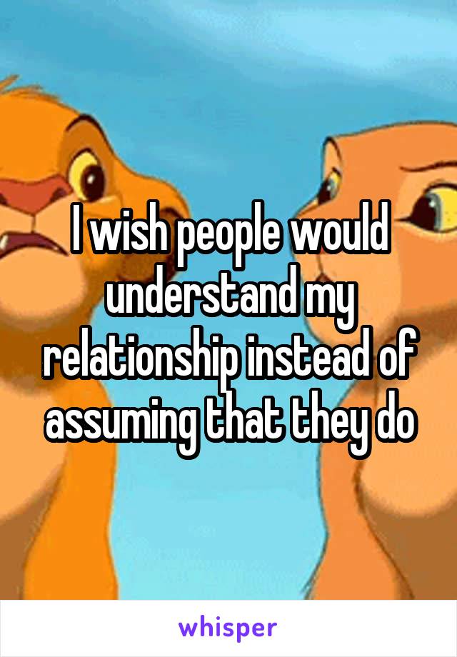 I wish people would understand my relationship instead of assuming that they do